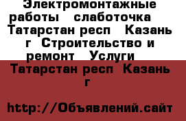 Электромонтажные работы , слаботочка . - Татарстан респ., Казань г. Строительство и ремонт » Услуги   . Татарстан респ.,Казань г.